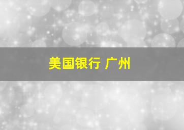 美国银行 广州